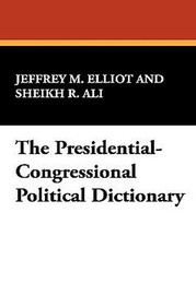 The Presidential-Congressional Political Dictionary, by Jeffrey M. Elliot and Sheikh R. Ali (Paperback)