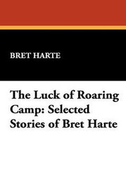 The Luck of Roaring Camp: Selected Stories of Bret Harte, by Bret Harte (Paperback)