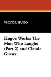 Hugo's Works: The Man Who Laughs (Part 2) and Claude Gueux., by Victor Hugo (Paperback)