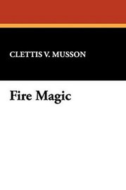 Fire Magic, by Clettis V. Musson (Paperback)