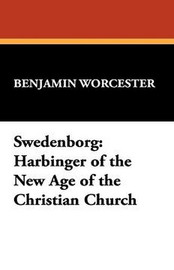 Swedenborg:  Harbinger of the New Age of the Christian Church, by Benjamin Worcester (Paperback)