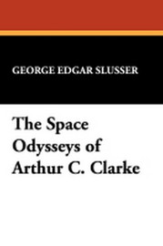 The Space Odysseys of Arthur C. Clarke, by George Edgar Slusser (trade pb)