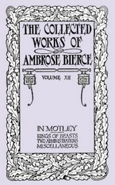 The Collected Works of Ambrose Bierce, Volume XII: In Motley and Others, by Ambrose Bierce (Paperback)