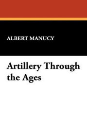 Artillery Through the Ages, by Albert Manucy (Paperback)