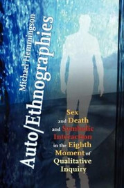 Auto/Ethnographies: Sex and Death and Symbolic Interaction in the Eighth Moment of Qualitative Inquiry: Seven Essays on the Self-Ethnography of Self, by Michael Hemmingson  (Paperback)