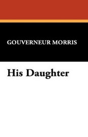His Daughter, by Gouverneur Morris (Hardcover)