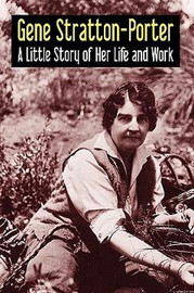 Gene Stratton-Porter: A Little Story of Her Life and Work, by Gene Stratton-Porter (Paperback)