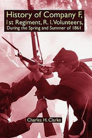 History of Company F, 1st Regiment, R. I. Volunteers, During the Spring and Summer of 1861, by Charles H. Clarke (Paperback)