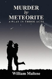 Murder by Meteorite: A Play in Three Acts, by William Maltese (Paperback)