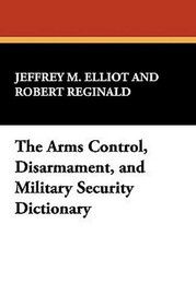 The Arms Control, Disarmament, and Military Security Dictionary, by Jeffrey M. Elliot and Robert Reginald (Hardcover)