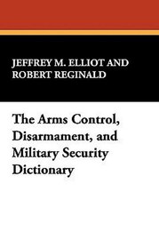 The Arms Control, Disarmament, and Military Security Dictionary, by Jeffrey M. Elliot and Robert Reginald (Paperback)