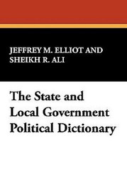 State and Local Government Political Dictionary, by Jeffrey M. Elliot (Paperback)