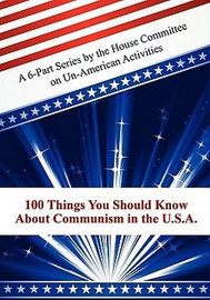 100 Things You Should Know About Communism in the U.S.A.: A 6-Part Series by the House Committee on Un-American Activities