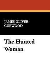The Hunted Woman, by James Oliver Curwood (Paperback)