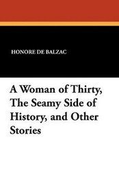 A Woman of Thirty, The Seamy Side of History, and Other Stories, by Honore de Balzac (Paperback)