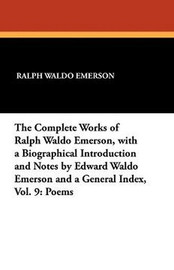 The Complete Works of Ralph Waldo Emerson, with a Biographical Introduction and Notes by Edward Waldo Emerson and a General Index, Vol. 9: Poems, by Ralph Waldo Emerson (Paperback)