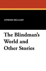 The Blindman's World and Other Stories, by Edward Bellamy (Paperback)