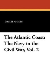 The Atlantic Coast: The Navy in the Civil War, Vol. 2, by Rear-Admiral Daniel Ammen (Paperback)