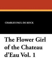 The Flower Girl of the Chateau d'Eau Vol. 1, by Charles Paul De Kock (Paperback)