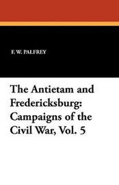 The Antietam and Fredericksburg: Campaigns of the Civil War, Vol. 5, by F. W. Palfrey (Paperback)