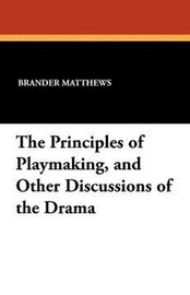 The Principles of Playmaking, and Other Discussions of the Drama, by Brander Matthews (Paperback)