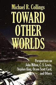 Toward Other Worlds: Perspectives on John Milton, C. S. Lewis, Stephen King, Orson Scott Card, and Others, by Michael R. Collings (Paperback)