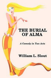 The Burial of Alma: A Comedy in Two Acts, by William Slout (Paperback)