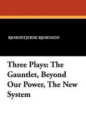 Three Plays: The Gauntlet, Beyond Our Power, The New System, by Bjornstjerne Bjornson