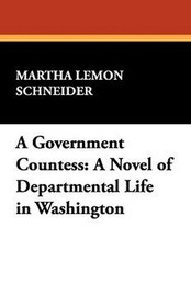 A Government Countess: A Novel of Departmental Life in Washington, by Martha Lemon Schneider (Paperback)