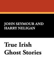 True Irish Ghost Stories, by John Seymour and Harry Neligan (Hardcover)