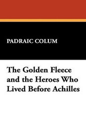 The Golden Fleece and the Heroes Who Lived Before Achilles, by Padraic Colum (Paperback)