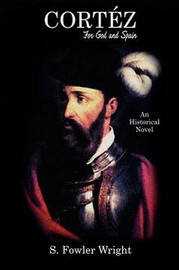 Cortez: For God and Spain: An Historical Novel, by S. Fowler Wright (Paperback)