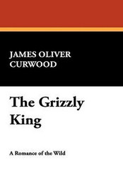 The Grizzly King, by James Oliver Curwood (Hardcover)