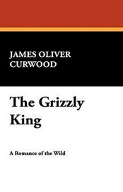 The Grizzly King, by James Oliver Curwood (Paperback)