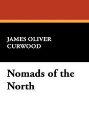 Nomads of the North, by James Oliver Curwood (Paperback)