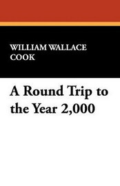A Round Trip to the Year 2,000, by William Wallace Cook (Paperback)