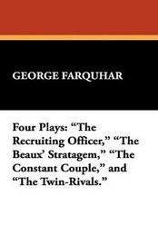 Four Plays: "The Recruiting Officer," "The Beaux' Stratagem," "The Constant Couple," and "The Twin-Rivals," by George Farquhar (Paperback)