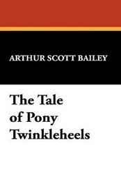 The Tale of Pony Twinkleheels, by Arthur Scott Bailey (Paperback)