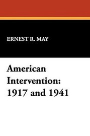 American Intervention: 1917 and 1941, by Ernest R. May (Paperback)