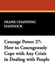 Courage Power 27: How to Courageously Cope with Any Crisis in Dealing with People, by Frank Channing Haddock (Paperback)