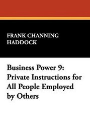 Business Power 9: Private Instructions for All People Employed by Others, by Frank Channing Haddock (Paperback)