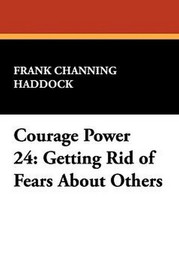 Courage Power 24: Getting Rid of Fears About Others, by Frank Channing Haddock (Paperback)