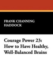 Courage Power 23: How to Have Healthy, Well-Balanced Brains, by Frank Channing Haddock (Paperback)