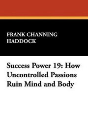 Success Power 19: How Uncontrolled Passions Ruin Mind and Body, by Frank Channing Haddock (Paperback)