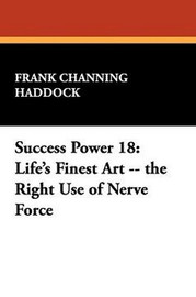 Success Power 18: Life's Finest Art -- the Right Use of Nerve Force, by Frank Channing Haddock (Paperback)