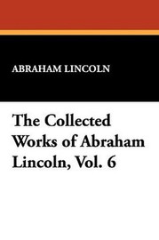 The Collected Works of Abraham Lincoln, Vol. 6 (Paperback)