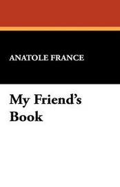 My Friend's Book, by Anatole France (Paperback)