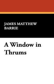 A Window in Thrums, by James Matthew Barrie (Hardcover)