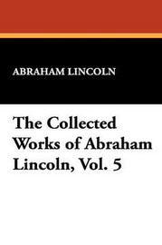 The Collected Works of Abraham Lincoln, Vol. 5 (Paperback)