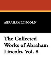 The Collected Works of Abraham Lincoln, Vol. 8 (Paperback)